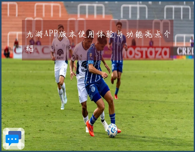 九游APP版本使用体验与功能亮点介绍