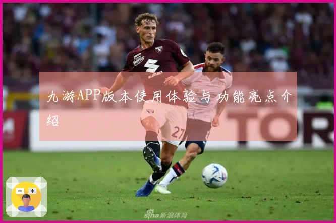 九游APP版本使用体验与功能亮点介绍