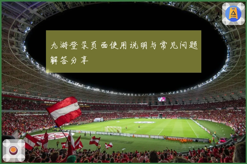 九游登录页面使用说明与常见问题解答分享