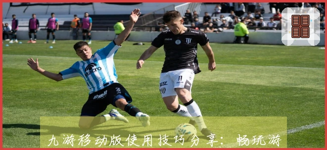 九游移动版使用技巧分享：畅玩游戏的新方式与便捷体验