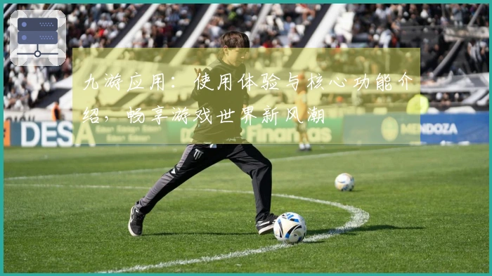 九游应用：使用体验与核心功能介绍，畅享游戏世界新风潮