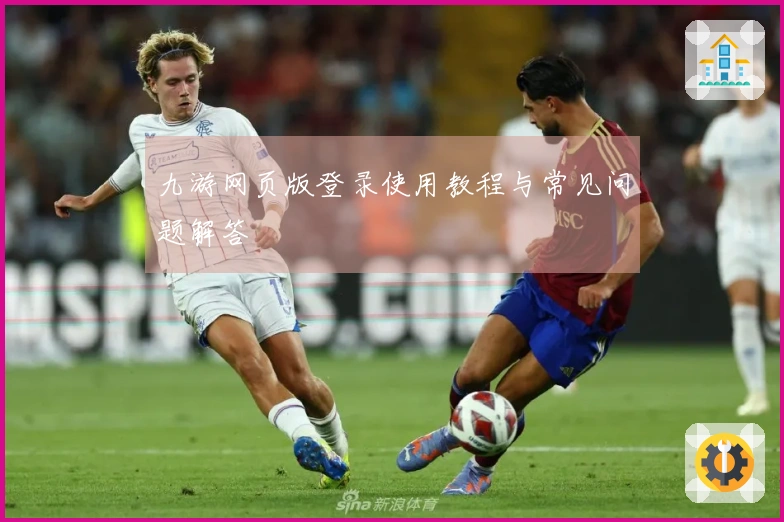 九游网页版登录使用教程与常见问题解答