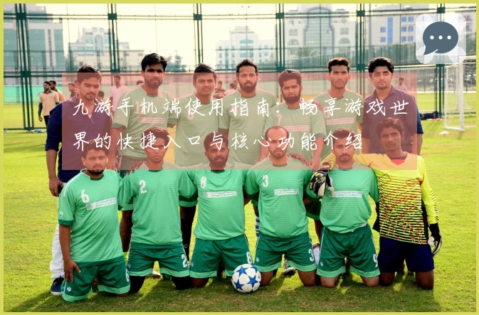 九游手机端使用指南：畅享游戏世界的快捷入口与核心功能介绍